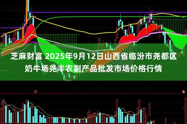 芝麻财富 2025年9月12日山西省临汾市尧都区奶牛场尧丰农副产品批发市场价格行情
