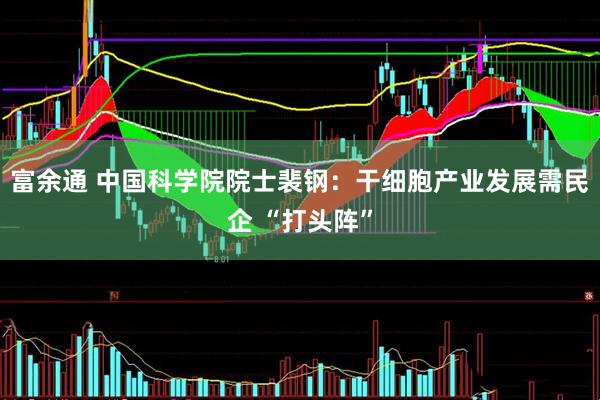 富余通 中国科学院院士裴钢：干细胞产业发展需民企 “打头阵”