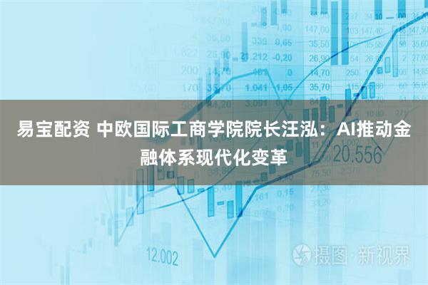 易宝配资 中欧国际工商学院院长汪泓：AI推动金融体系现代化变革