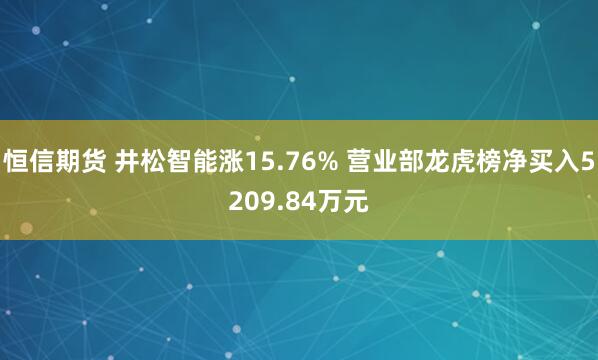 恒信期货 井松智能涨15.76% 营业部龙虎榜净买入5209.84万元