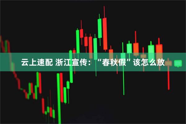 云上速配 浙江宣传:“春秋假”该怎么放