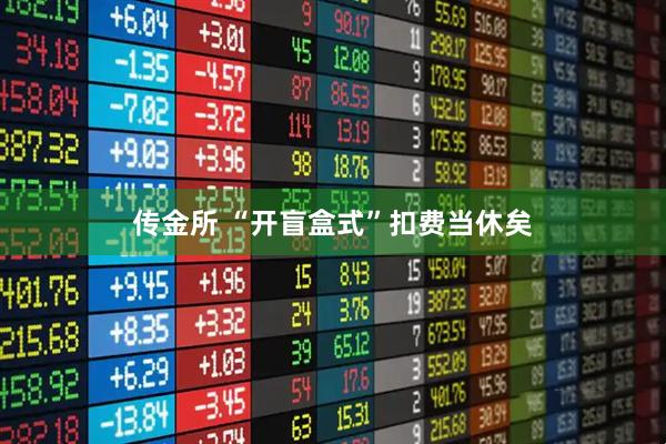 传金所 “开盲盒式”扣费当休矣