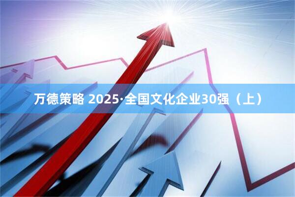 万德策略 2025·全国文化企业30强（上）