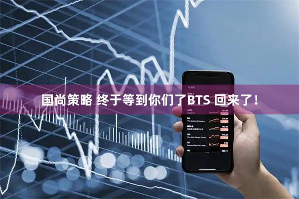 国尚策略 终于等到你们了BTS 回来了！