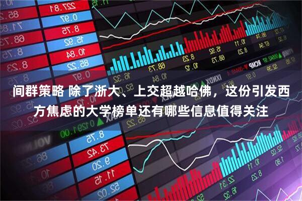 间群策略 除了浙大、上交超越哈佛，这份引发西方焦虑的大学榜单还有哪些信息值得关注